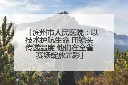 滨州市人民医院：以技术护航生命 用镜头传递温度 他们在全省赛场绽放光彩