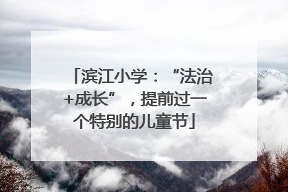 滨江小学：“法治+成长”，提前过一个特别的儿童节