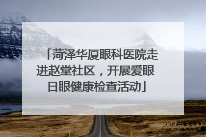 菏泽华厦眼科医院走进赵堂社区，开展爱眼日眼健康检查活动