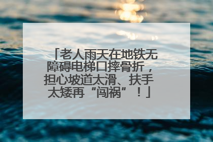老人雨天在地铁无障碍电梯口摔骨折，担心坡道太滑、扶手太矮再“闯祸”！