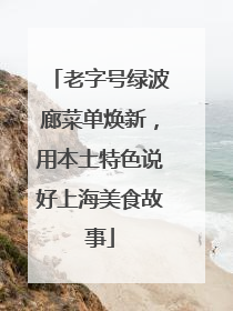 老字号绿波廊菜单焕新，用本土特色说好上海美食故事