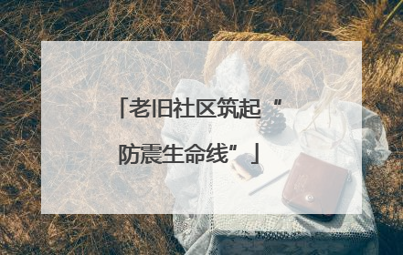 老旧社区筑起“防震生命线”