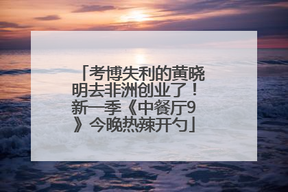 考博失利的黄晓明去非洲创业了！新一季《中餐厅9》今晚热辣开勺