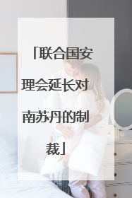 联合国安理会延长对南苏丹的制裁