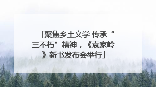 聚焦乡土文学 传承“三不朽”精神，《袁家岭》新书发布会举行