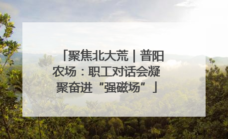 聚焦北大荒｜普阳农场：职工对话会凝聚奋进“强磁场”