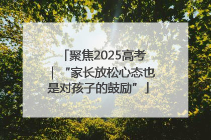聚焦2025高考｜“家长放松心态也是对孩子的鼓励”