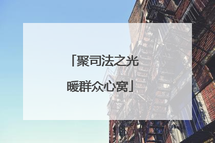 聚司法之光 暖群众心窝