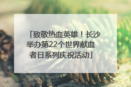 致敬热血英雄！长沙举办第22个世界献血者日系列庆祝活动