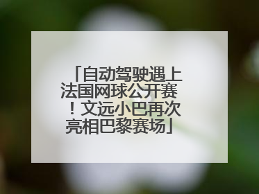 自动驾驶遇上法国网球公开赛！文远小巴再次亮相巴黎赛场