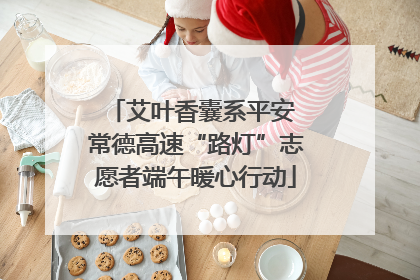 艾叶香囊系平安 常德高速“路灯”志愿者端午暖心行动