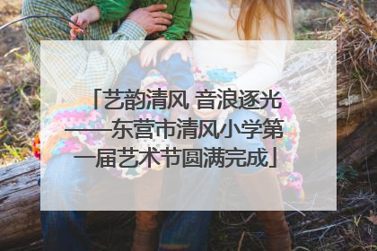 艺韵清风 音浪逐光——东营市清风小学第一届艺术节圆满完成