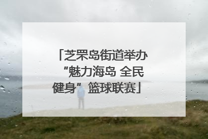 芝罘岛街道举办“魅力海岛 全民健身”篮球联赛