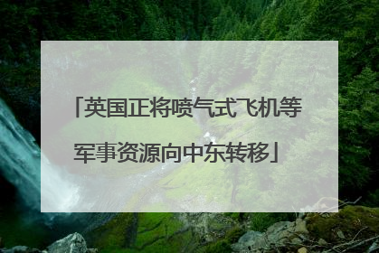 英国正将喷气式飞机等军事资源向中东转移