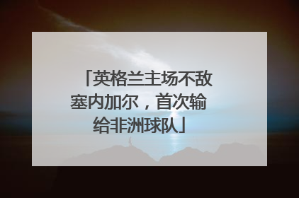 英格兰主场不敌塞内加尔，首次输给非洲球队