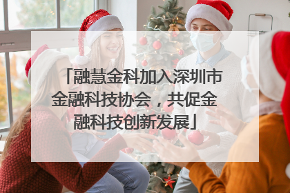 融慧金科加入深圳市金融科技协会，共促金融科技创新发展