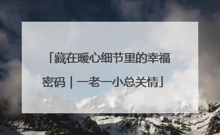 藏在暖心细节里的幸福密码｜一老一小总关情