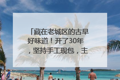 藏在老城区的古早好味道！开了30年，坚持手工现包，主打一个新鲜