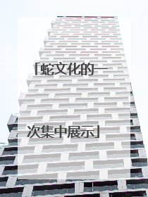 蛇文化的一次集中展示