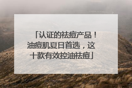 认证的祛痘产品！油痘肌夏日首选，这十款有效控油祛痘