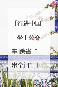 行进中国｜坐上公交车 跨省“串个门”