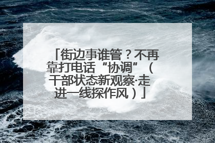 街边事谁管？不再靠打电话“协调”（干部状态新观察·走进一线探作风）