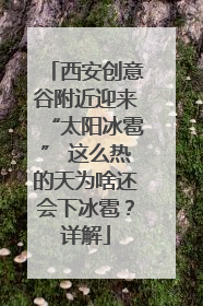 西安创意谷附近迎来“太阳冰雹” 这么热的天为啥还会下冰雹？详解