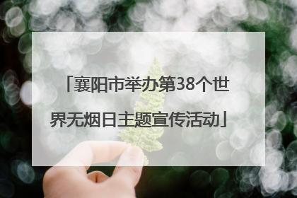 襄阳市举办第38个世界无烟日主题宣传活动