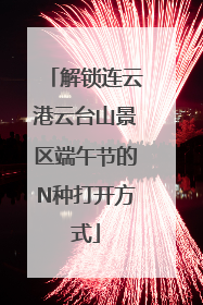 解锁连云港云台山景区端午节的N种打开方式