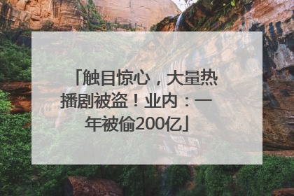 触目惊心，大量热播剧被盗！业内：一年被偷200亿