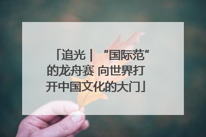 追光｜“国际范”的龙舟赛 向世界打开中国文化的大门