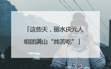 这些天，丽水庆元人组团满山“找苦吃”