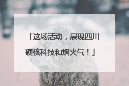 这场活动，展现四川硬核科技和烟火气！