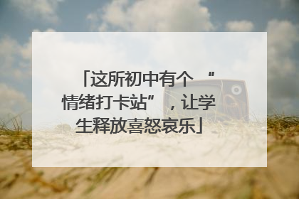 这所初中有个 “情绪打卡站”，让学生释放喜怒哀乐