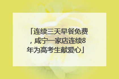 连续三天早餐免费，咸宁一家店连续8年为高考生献爱心