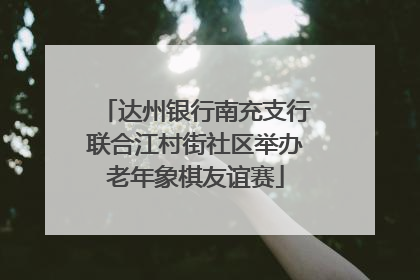 达州银行南充支行联合江村街社区举办老年象棋友谊赛
