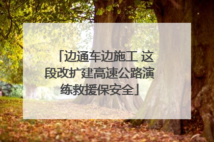 边通车边施工 这段改扩建高速公路演练救援保安全