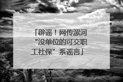 辟谣！网传漯河“没单位的可交职工社保”系谣言