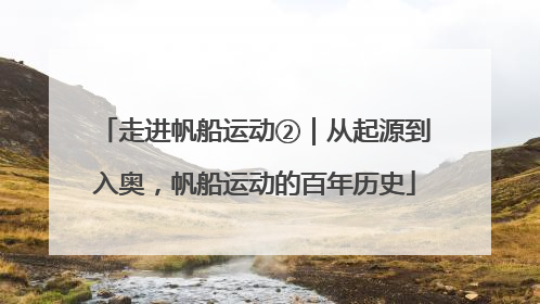 走进帆船运动②｜从起源到入奥，帆船运动的百年历史