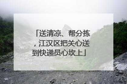 送清凉、帮分拣，江汉区把关心送到快递员心坎上