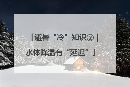 避暑“冷”知识②｜水体降温有“延迟”