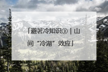 避暑冷知识③｜山间“冷湖”效应