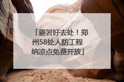 避暑好去处！郑州58处人防工程纳凉点免费开放