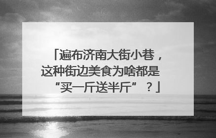遍布济南大街小巷，这种街边美食为啥都是“买一斤送半斤”？