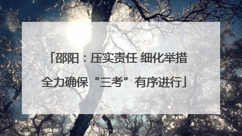 邵阳：压实责任 细化举措 全力确保“三考”有序进行
