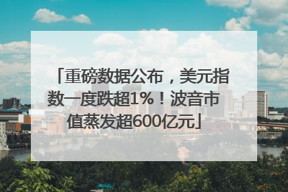 重磅数据公布，美元指数一度跌超1%！波音市值蒸发超600亿元