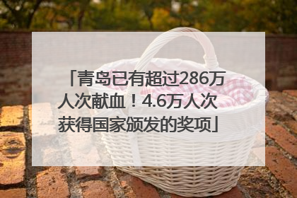 青岛已有超过286万人次献血！4.6万人次获得国家颁发的奖项