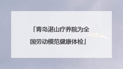 青岛湛山疗养院为全国劳动模范健康体检