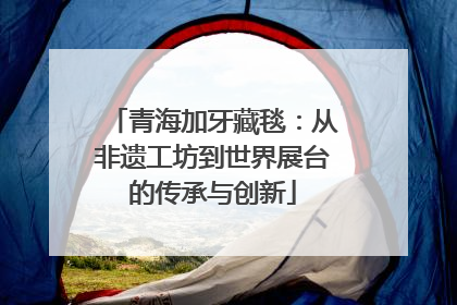 青海加牙藏毯：从非遗工坊到世界展台的传承与创新