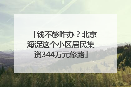 钱不够咋办？北京海淀这个小区居民集资344万元修路